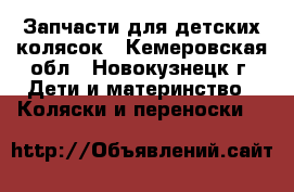 Запчасти для детских колясок - Кемеровская обл., Новокузнецк г. Дети и материнство » Коляски и переноски   